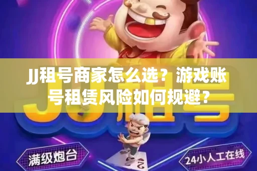 JJ租号商家怎么选？游戏账号租赁风险如何规避？