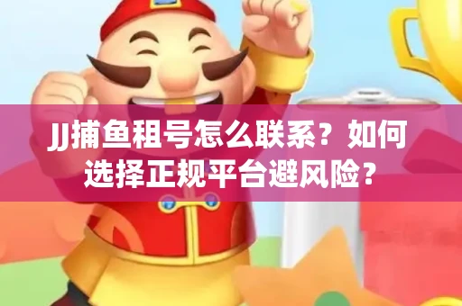 JJ捕鱼租号怎么联系？如何选择正规平台避风险？